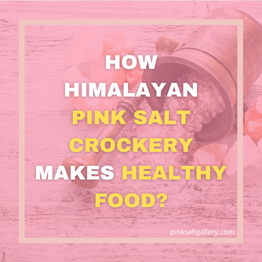 How Himalayan Pink Salt crockery helps you cook healthy food?